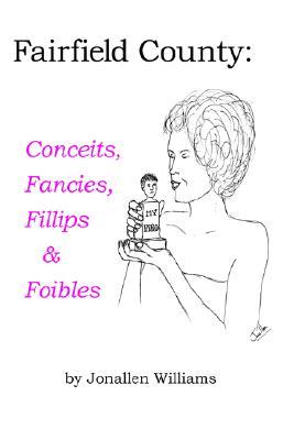 Fairfield County: Conceits, Fancies, Fillips & Foibles Jonallen Williams Fairfield County: Conceits, Fancies, Fillips & Foibles Jonallen Williams