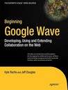 Beginning Google Wave: Developing, Using and Extending Collaboration on the Web Beginning Google Wave: Developing, Using and Extending Collaboration on the Web