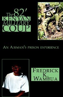 The 82 Kenyan Military Coup Fredrick K. Wambua The 82 Kenyan Military Coup Fredrick K. Wambua