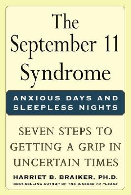 The September 11 Syndrome: Anxious Days and Sleepless Nights: Seven Steps to Getting a Grip in Uncertain Times Harriet B. Braiker The September 11 Syndrome: Anxious Days and Sleepless Nights: Seven Steps to Getting a Grip in Uncertain Times Harriet B. Braiker