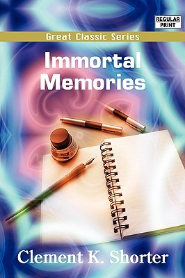 Immortal Memories Clement King Shorter Immortal Memories Clement King Shorter