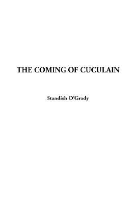 The Coming of Cuculain Standish J. OGrady The Coming of Cuculain Standish J. OGrady