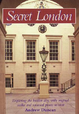 Secret London: Exploring The Hidden City, With Original Walks And Unusual Places To Visit Andrew Duncan Secret London: Exploring The Hidden City, With Original Walks And Unusual Places To Visit Andrew Duncan