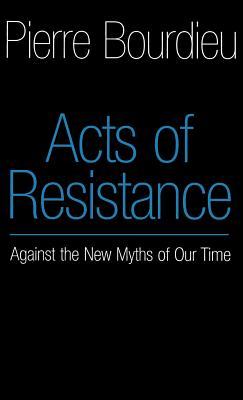 Acts of Resistance: Against the New Myths of our Time Pierre Bourdieu Acts of Resistance: Against the New Myths of our Time Pierre Bourdieu