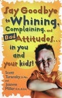 Say Goodbye to Whining, Complaining, and Bad Attitudes... in You and Your Kids Scott Turansky Say Goodbye to Whining, Complaining, and Bad Attitudes... in You and Your Kids Scott Turansky