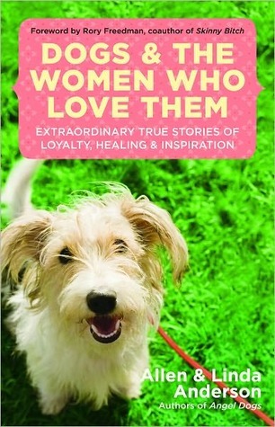 Dogs and the Women Who Love Them: Extraordinary True Stories of Loyalty, Healing, and Inspiration Allen Anderson Dogs and the Women Who Love Them: Extraordinary True Stories of Loyalty, Healing, and Inspiration Allen Anderson