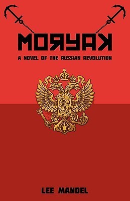 Moryak: A Novel of the Russian Revolution Lee Mandel Moryak: A Novel of the Russian Revolution Lee Mandel