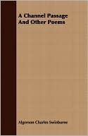 A Channel Passage, And Other Poems Algernon Charles Swinburne A Channel Passage, And Other Poems Algernon Charles Swinburne