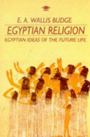 Egyptian Religion: Egyptian Ideas of the Future Life E.A. Wallis Budge Egyptian Religion: Egyptian Ideas of the Future Life E.A. Wallis Budge