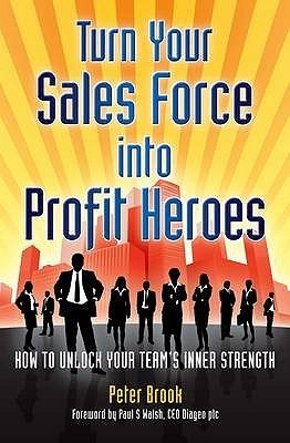 Turn Your Sales Force Into Profit Heroes: Secrets For Unlocking Your Teams Inner Strength Peter Brook Turn Your Sales Force Into Profit Heroes: Secrets For Unlocking Your Teams Inner Strength Peter Brook