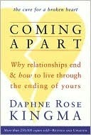Coming Apart: Why Relationships End and How to Live Through the Ending of Yours Daphne Rose Kingma Coming Apart: Why Relationships End and How to Live Through the Ending of Yours Daphne Rose Kingma