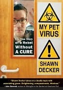 My Pet Virus: The True Story of a Rebel Without a Cure Shawn Decker My Pet Virus: The True Story of a Rebel Without a Cure Shawn Decker