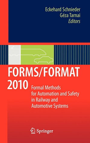 Forms/Format 2010: Formal Methods For Automation And Safety In Railway And Automotive Systems Eckehard Schnieder Forms/Format 2010: Formal Methods For Automation And Safety In Railway And Automotive Systems Eckehard Schnieder