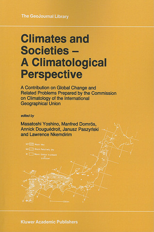 Climates and Societies - A Climatological Perspective: A Contribution on Global Change and Related Problems Prepared the Commission on Climatology of the International Geographical Union by M. Yoshino Climates and Societies - A Climatological Perspective: A Contribution on Global Change and Related Problems Prepared the Commission on Climatology of the International Geographical Union by M. Yoshino