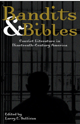 Bandits & Bibles: Convict Literature in Nineteenth-Century America Larry E. Sullivan Bandits & Bibles: Convict Literature in Nineteenth-Century America Larry E. Sullivan
