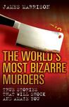The World's Most Bizarre Murders: True Stories That Will Shock and Amaze You