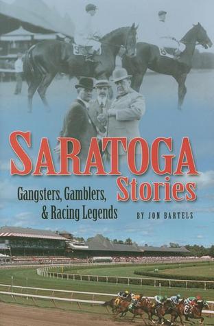 Saratoga Stories: Gangsters, Gamblers & Racing Legends Jon Bartels Saratoga Stories: Gangsters, Gamblers & Racing Legends Jon Bartels