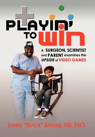 Playin to Win: A Surgeon, Scientist and Parent Examines the Upside of Video Games Butch Playin to Win: A Surgeon, Scientist and Parent Examines the Upside of Video Games Butch