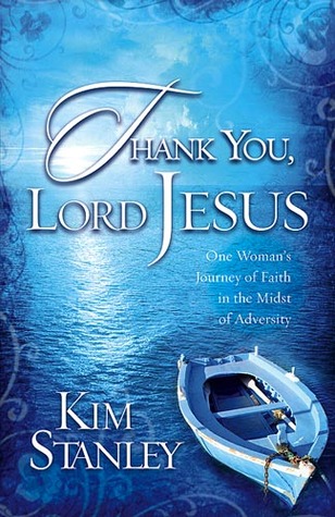 Thank You, Lord Jesus: One Womans Journey of Faith in the Midst of Adversity Kim Stanley Thank You, Lord Jesus: One Womans Journey of Faith in the Midst of Adversity Kim Stanley