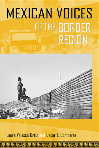 Mexican Voices of the Border Region: Mexicans and Mexican Americans Speak about Living along the Wall Laura Velasco Ortiz Mexican Voices of the Border Region: Mexicans and Mexican Americans Speak about Living along the Wall Laura Velasco Ortiz