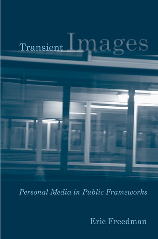 Transient Images: Personal Media in Public Frameworks Eric Freedman Transient Images: Personal Media in Public Frameworks Eric Freedman