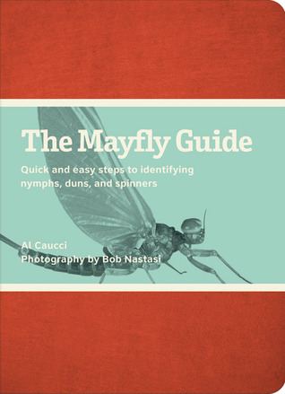 The Mayfly Guide: Quick and Easy Steps to Identifying Nymphs, Duns, and Spinners Al Caucci The Mayfly Guide: Quick and Easy Steps to Identifying Nymphs, Duns, and Spinners Al Caucci