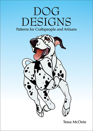 Dog Designs: Patterns for Craftspeople and Artisans Tessa McOnie Dog Designs: Patterns for Craftspeople and Artisans Tessa McOnie