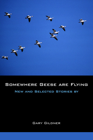 Somewhere Geese are Flying: New and Selected Stories Gary Gildner Somewhere Geese are Flying: New and Selected Stories Gary Gildner