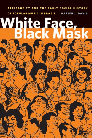 White Face, Black Mask: Africaneity and the Early Social History of Popular Music in Brazil Darién J. Davis White Face, Black Mask: Africaneity and the Early Social History of Popular Music in Brazil Darién J. Davis