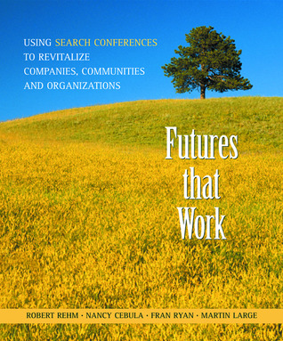 Futures That Work: Using Search Conferences to Revitalize Companies, Communities and Organizations Robert Rehm Futures That Work: Using Search Conferences to Revitalize Companies, Communities and Organizations Robert Rehm