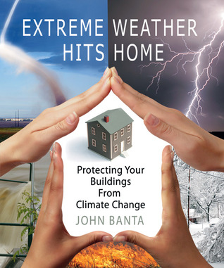 Extreme Weather Hits Home: Protecting Your Buildings from Climate Change John Banta Extreme Weather Hits Home: Protecting Your Buildings from Climate Change John Banta