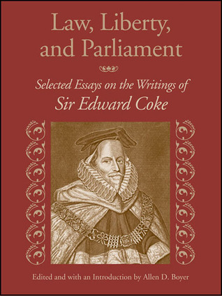 Law, Liberty, and Parliament: Selected Essays on the Writings of Sir Edward Coke Allen D. Boyer Law, Liberty, and Parliament: Selected Essays on the Writings of Sir Edward Coke Allen D. Boyer