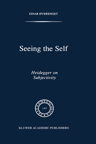 Seeing the Self: Heidegger on Subjectivity Einar Øverenget Seeing the Self: Heidegger on Subjectivity Einar Øverenget