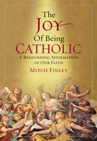 The Joy of Being Catholic: A Resounding Affirmation of Our Faith Mitch Finley The Joy of Being Catholic: A Resounding Affirmation of Our Faith Mitch Finley
