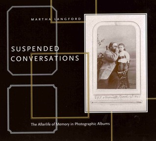 Suspended Conversations: The Afterlife of Memory in Photographic Albums John Langford Suspended Conversations: The Afterlife of Memory in Photographic Albums John Langford