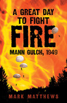 A Great Day to Fight Fire: Mann Gulch, 1949 A Great Day to Fight Fire: Mann Gulch, 1949
