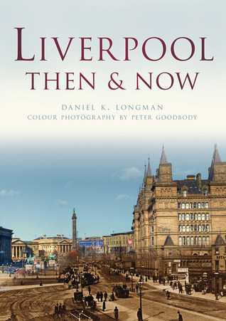Liverpool Then & Now Daniel K. Longman Liverpool Then & Now Daniel K. Longman
