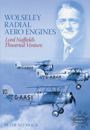 Wolseley Radial Aero Engines: Lord Nuffields Venture Peter S. Seymour Wolseley Radial Aero Engines: Lord Nuffields Venture Peter S. Seymour