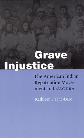 Grave Injustice: The American Indian Repatriation Movement and NAGPRA Kathleen S. Fine-Dare Grave Injustice: The American Indian Repatriation Movement and NAGPRA Kathleen S. Fine-Dare