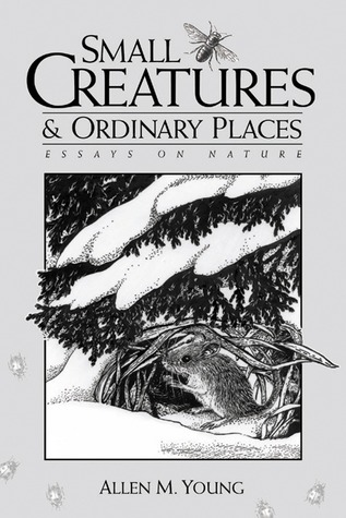 Small Creatures and Ordinary Places: Essays on Nature Allen M. Young Small Creatures and Ordinary Places: Essays on Nature Allen M. Young