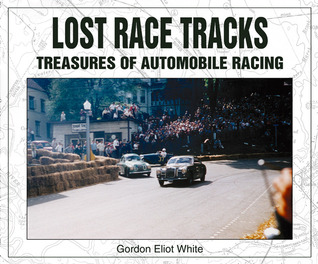 Lost Race Tracks: Treasures of Automobile Racing Gordon Eliot White Lost Race Tracks: Treasures of Automobile Racing Gordon Eliot White