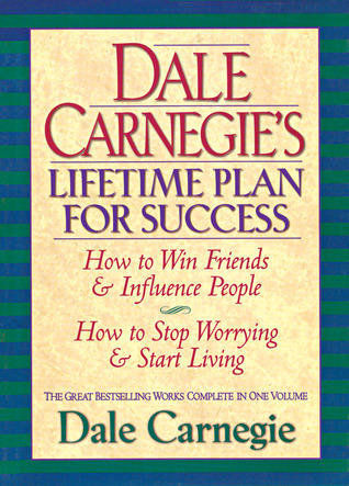 Dale Carnegie s Lifetime Plan for Success: How to Win Friends and Influence People How to Stop Worrying and Start Living