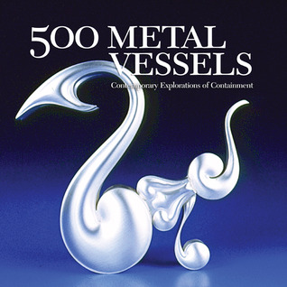 500 Metal Vessels: Contemporary Explorations of Containment (500 Series) Marthe Le Van 500 Metal Vessels: Contemporary Explorations of Containment (500 Series) Marthe Le Van