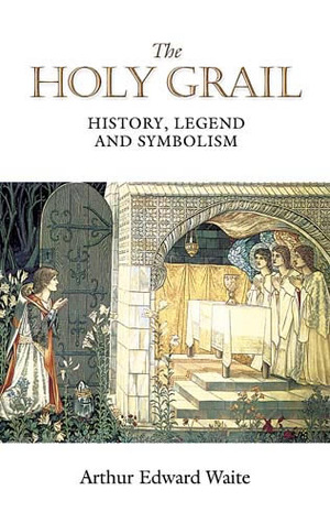 The Holy Grail: History, Legend and Symbolism by Arthur Edward Waite ...