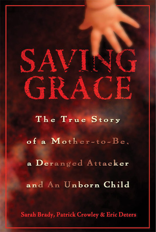 Saving Grace: The True Story of a Mother-to-be, a Deranged Attacker, and an Unborn Child Sarah Brady Saving Grace: The True Story of a Mother-to-be, a Deranged Attacker, and an Unborn Child Sarah Brady