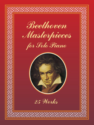 Beethoven Masterpieces for Solo Piano: 25 Works Ludwig van Beethoven Beethoven Masterpieces for Solo Piano: 25 Works Ludwig van Beethoven