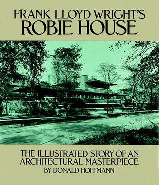 Frank Lloyd Wright s Robie House: The Illustrated Story of an Architectural Masterpiece