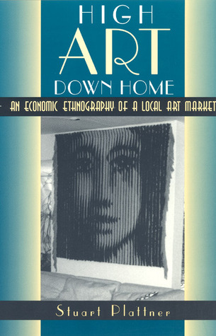 High Art Down Home: An Economic Ethnography of a Local Art Market Stuart Plattner High Art Down Home: An Economic Ethnography of a Local Art Market Stuart Plattner