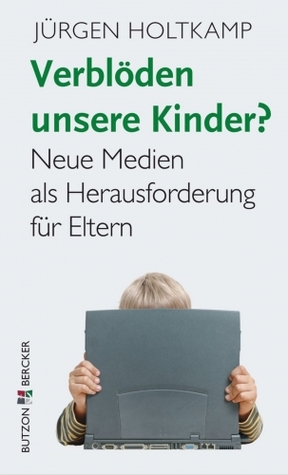 Verblöden unsere Kinder? Neue Medien als Herausforderung für Eltern Jürgen Holtkamp Verblöden unsere Kinder? Neue Medien als Herausforderung für Eltern Jürgen Holtkamp