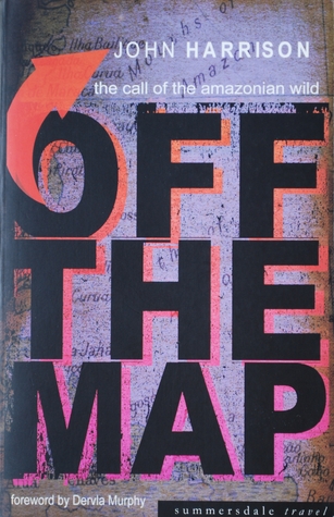 Off the Map: the call of the Amazonian wild John Harrison Off the Map: the call of the Amazonian wild John Harrison